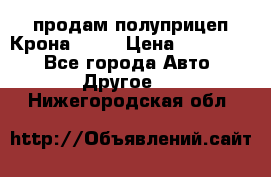 продам полуприцеп Крона 1997 › Цена ­ 300 000 - Все города Авто » Другое   . Нижегородская обл.